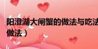 陽澄湖大閘蟹的做法與吃法(陽澄湖大閘蟹的做法)