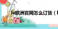 lv歐洲官網怎么訂貨(lv歐洲官網)