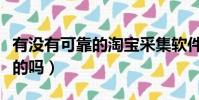 有沒有可靠的淘寶采集軟件(淘寶軟件采集真的嗎)