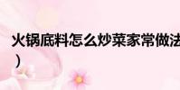 火鍋底料怎么炒菜家常做法(火鍋底料怎么炒)