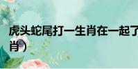 虎頭蛇尾打一生肖在一起了(虎頭蛇尾打一生肖)