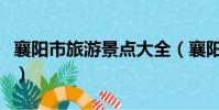 襄陽市旅游景點大全(襄陽旅游景點排名前十)