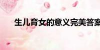 生兒育女的意義完美答案(生兒育女)