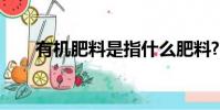 有機肥料是指什么肥料?(有機肥料)