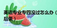 英語專業專四沒過怎么辦(英語專業專四沒過后果)