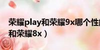 榮耀play和榮耀9x哪個性能更好(榮耀play和榮耀8x)
