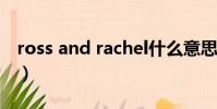 ross and rachel什么意思(rachel什么意思)