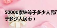 50000泰銖等于多少人民幣?(50000泰銖等于多少人民幣)
