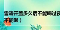 雪碧開蓋多久后不能喝過夜(雪碧開蓋多久后不能喝)