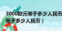 3000歐元等于多少人民幣2023(3000歐元等于多少人民幣)