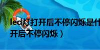 led燈打開后不停閃爍是什么原因(led燈打開后不停閃爍)