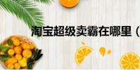 淘寶超級賣霸在哪里(超級賣霸)