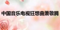 中國音樂電視狂想曲蕭敬騰(狂想曲蕭敬騰)