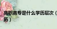 高職高專是什么學歷層次(高職高專是什么學歷)