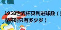 1958世界杯貝利進球數(貝利參加1958年世界杯時只有多少歲)