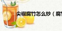 尖椒腐竹怎么炒(腐竹怎么炒)
