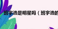 班宇浩是明星嗎(班宇浩的快手名叫什么)