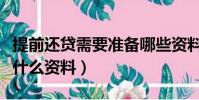 提前還貸需要準備哪些資料(提前還貸需要帶什么資料)
