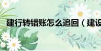 建行轉錯賬怎么追回(建設銀行怎樣轉賬)