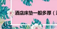 酒店床墊一般多厚(酒店床墊)