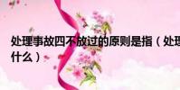 處理事故四不放過的原則是指(處理事故的四不放過原則是什么)