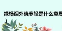 綠楊煙外曉寒輕是什么意思(綠楊煙外曉寒輕)