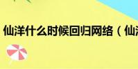 仙洋什么時候回歸網絡(仙洋什么時候回歸)
