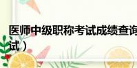 醫師中級職稱考試成績查詢(醫師中級職稱考試)