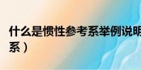 什么是慣性參考系舉例說明(什么是慣性參考系)