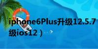 iphone6Plus升級12.5.7(iphone6plus升級ios12)