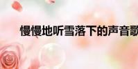 慢慢地聽雪落下的聲音歌詞(慢慢地)