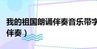 我的祖國朗誦伴奏音樂帶字幕(我的祖國朗誦伴奏)