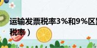 運輸發票稅率3%和9%區別在哪(運輸發票稅率)