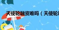 天使輪融資難嗎(天使輪融資什么意思)