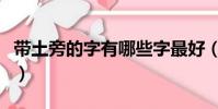 帶土旁的字有哪些字最好(帶土旁的字有哪些)