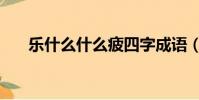 樂什么什么疲四字成語(樂什么什么)