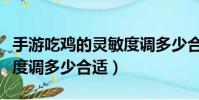 手游吃雞的靈敏度調多少合適(手游吃雞靈敏度調多少合適)
