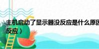 主機啟動了顯示器沒反應是什么原因(主機啟動了顯示器沒反應)