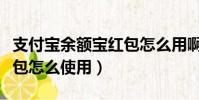 支付寶余額寶紅包怎么用啊(支付寶余額寶紅包怎么使用)