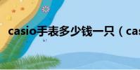 casio手表多少錢一只(casio手表多少錢)