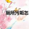 廁所污垢怎么去除（廁所污垢怎么清除）