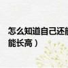 怎么知道自己還能不能長高不去醫院（怎么知道自己還能不能長高）