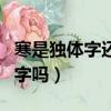 寒是獨體字還是上下結構（寒是上中下結構的字嗎）