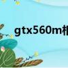 gtx560m相當于什么顯卡（gtx560m）