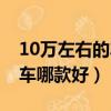 10萬左右的車哪款好自動擋車（10萬左右的車哪款好）