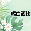 喝白酒比喝啤酒好嗎（喝啤酒好嗎）