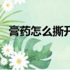 膏藥怎么撕開不疼（膏藥怎么撕不疼孩子）