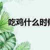 吃雞什么時候出的?（吃雞什么時候出的）