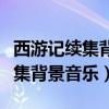 西游記續集背景音樂純音樂叫什么（西游記續集背景音樂）