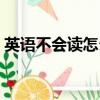 英語不會讀怎么辦初中（英語不會讀怎么辦）